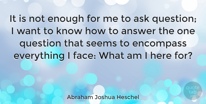 Abraham Joshua Heschel Quote About Answers, Want, Answering Questions: It Is Not Enough For...