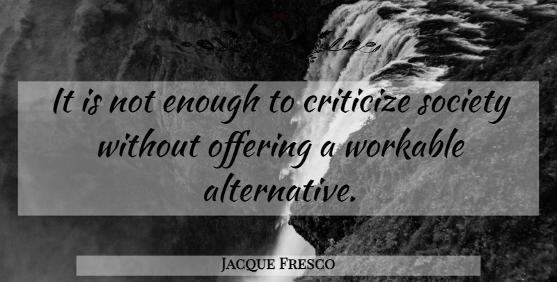 Jacque Fresco Quote About Offering, Alternatives, Enough: It Is Not Enough To...