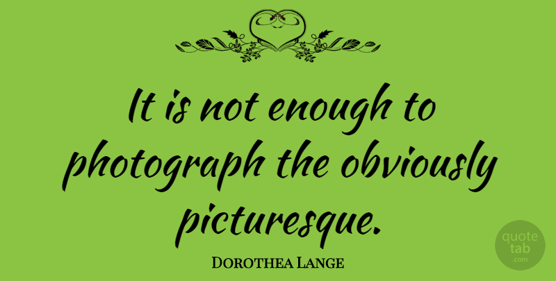 Dorothea Lange Quote About Photography, Enough, Photograph: It Is Not Enough To...