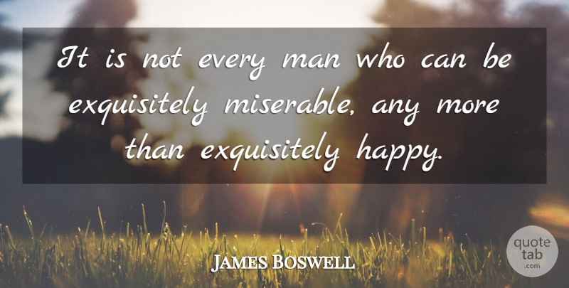 James Boswell Quote About Men, Miserable, Every Man: It Is Not Every Man...
