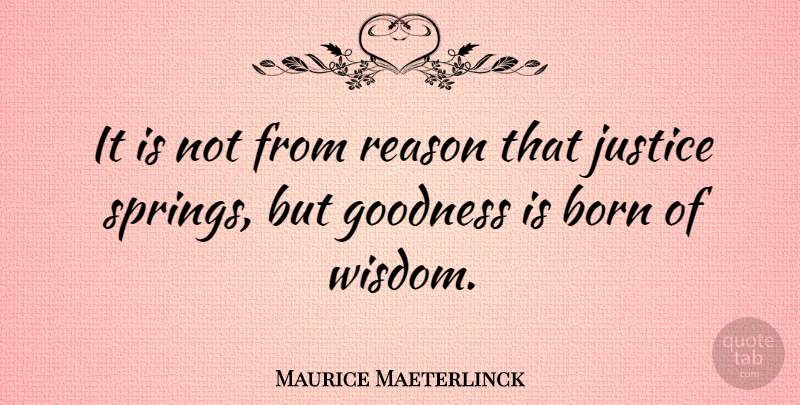 Maurice Maeterlinck Quote About Spring, Justice, Reason: It Is Not From Reason...