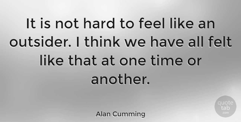 Alan Cumming Quote About Thinking, Outsiders, Feels: It Is Not Hard To...