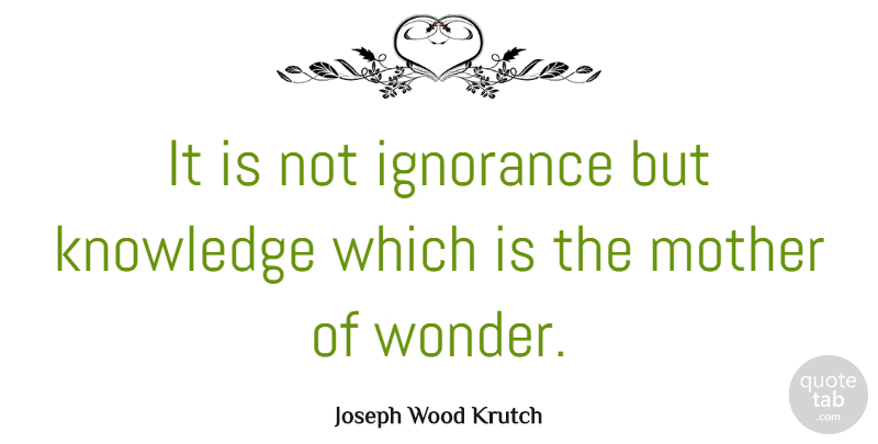 Joseph Wood Krutch Quote About Inspirational, Mother, Ignorance: It Is Not Ignorance But...
