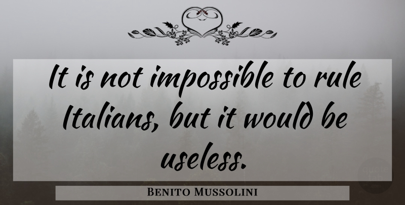 Benito Mussolini Quote About Government, Useless, Would Be: It Is Not Impossible To...