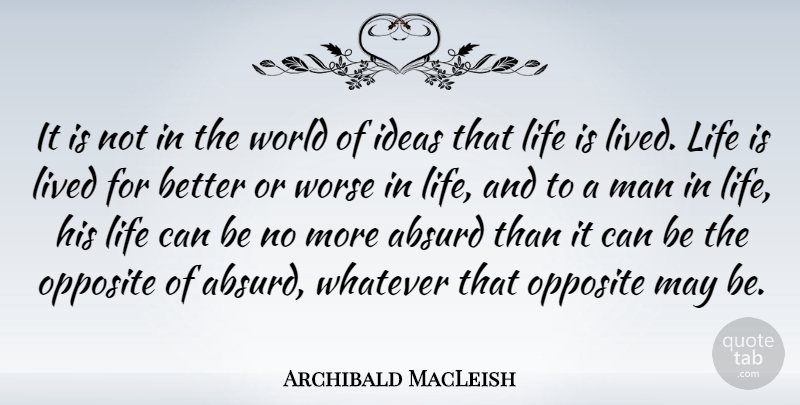 Archibald MacLeish Quote About Men, Absurdity Of Life, Opposites: It Is Not In The...