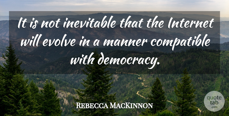 Rebecca MacKinnon Quote About Compatible, Inevitable, Manner: It Is Not Inevitable That...