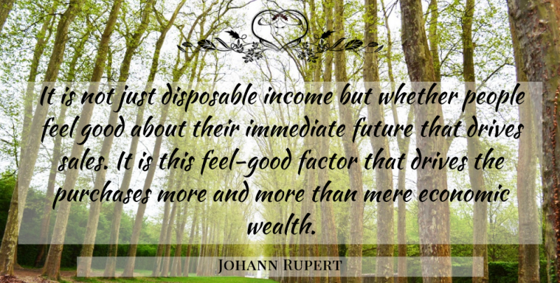 Johann Rupert Quote About Disposable, Drives, Economic, Factor, Future: It Is Not Just Disposable...
