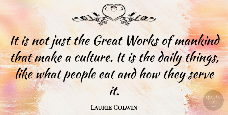 Laurie Colwin Quote About Great, Mankind, People, Serve, Works: It Is Not Just The...