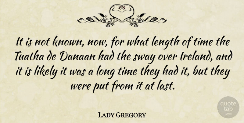 Lady Gregory Quote About Length, Likely, Sway, Time: It Is Not Known Now...