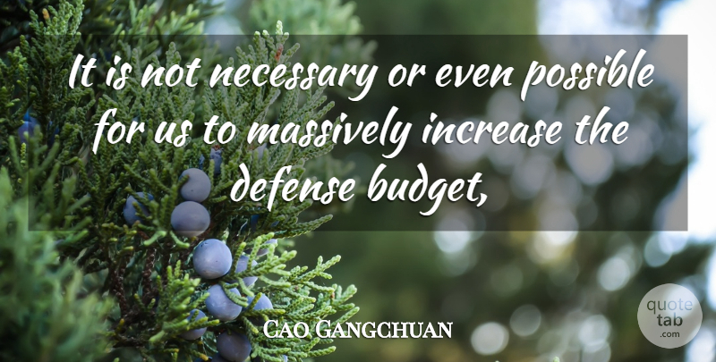 Cao Gangchuan Quote About Budgets, Defense, Increase, Massively, Necessary: It Is Not Necessary Or...