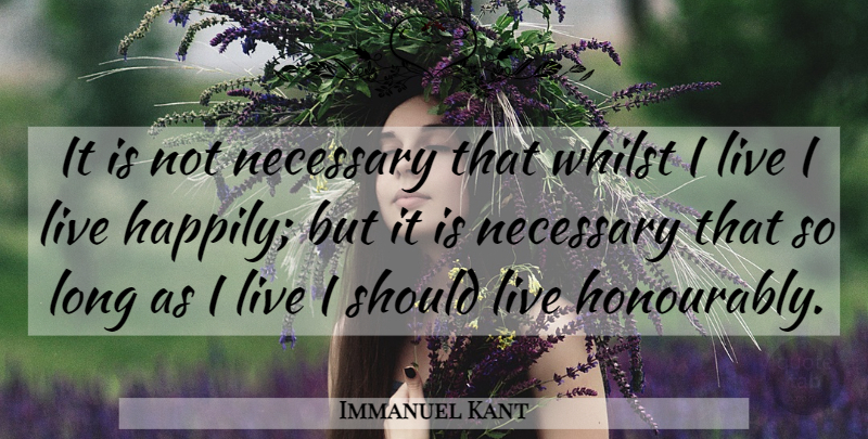 Immanuel Kant Quote About Happiness, Honesty, Integrity: It Is Not Necessary That...