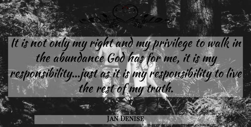 Jan Denise Quote About Abundance, God, Privilege, Responsibility, Rest: It Is Not Only My...