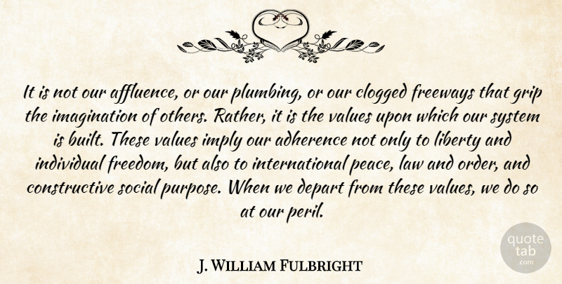 J. William Fulbright Quote About Peace, Order, Law: It Is Not Our Affluence...
