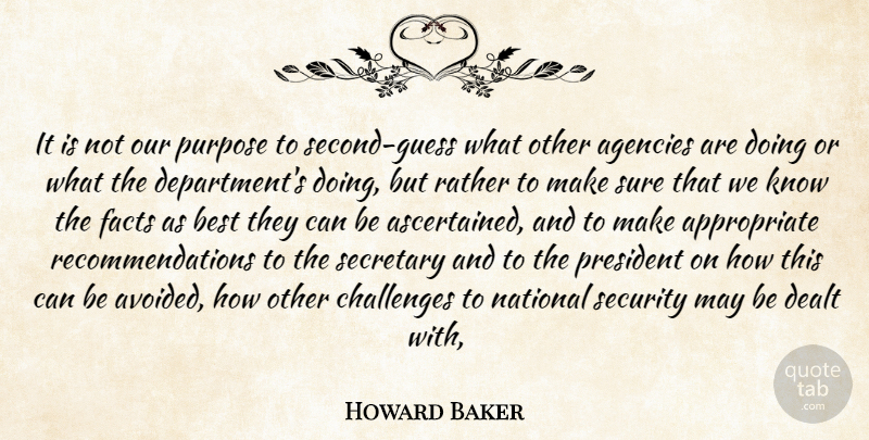 Howard Baker Quote About Agencies, Best, Challenges, Dealt, Facts: It Is Not Our Purpose...