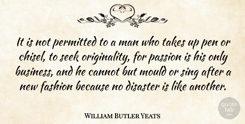William Butler Yeats Quote About Cannot, Disaster, Fashion, Man, Mould: It Is Not Permitted To...
