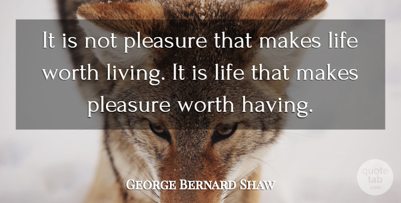 George Bernard Shaw Quote About Pleasure, Life Worth Living, Worth Living: It Is Not Pleasure That...