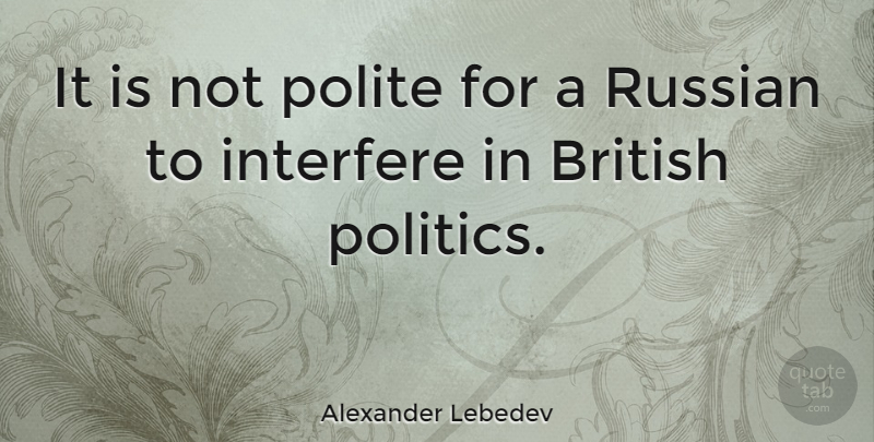 Alexander Lebedev Quote About British Politics, British, Polite: It Is Not Polite For...