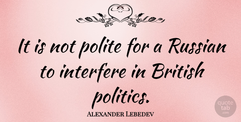 Alexander Lebedev Quote About British Politics, British, Polite: It Is Not Polite For...