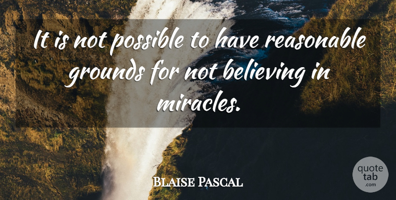 Blaise Pascal Quote About Believe, Miracle, Reasonable: It Is Not Possible To...