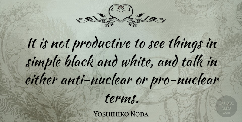 Yoshihiko Noda Quote About Black And White, Simple, Nuclear: It Is Not Productive To...