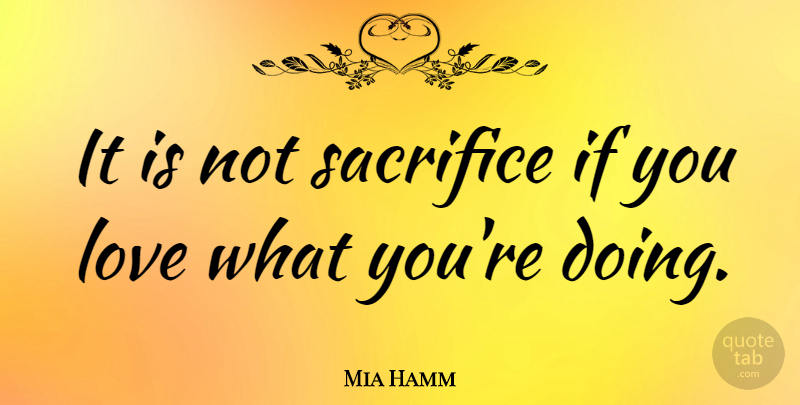 Mia Hamm Quote About American Athlete, Love: It Is Not Sacrifice If...