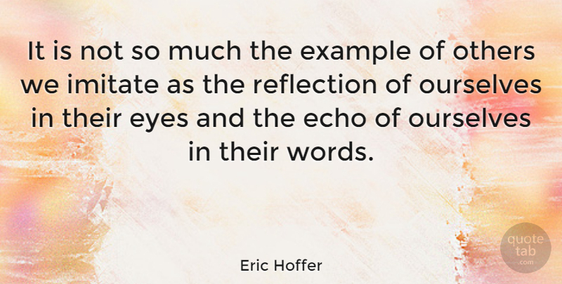 Eric Hoffer Quote About Eye, Reflection, Echoes: It Is Not So Much...