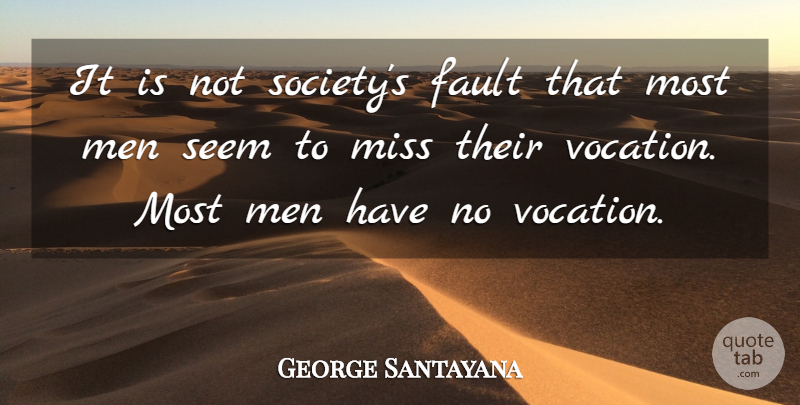George Santayana Quote About Men, Missing, Faults: It Is Not Societys Fault...
