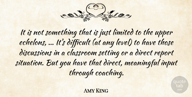 Amy King Quote About Classroom, Difficult, Direct, Input, Limited: It Is Not Something That...