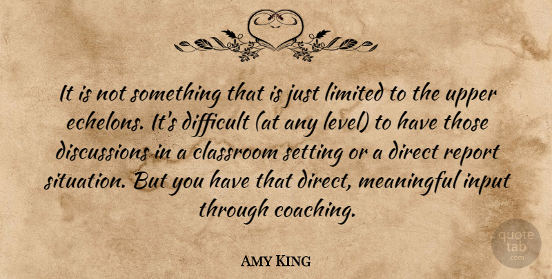 Amy King Quote About Classroom, Difficult, Direct, Input, Limited: It Is Not Something That...
