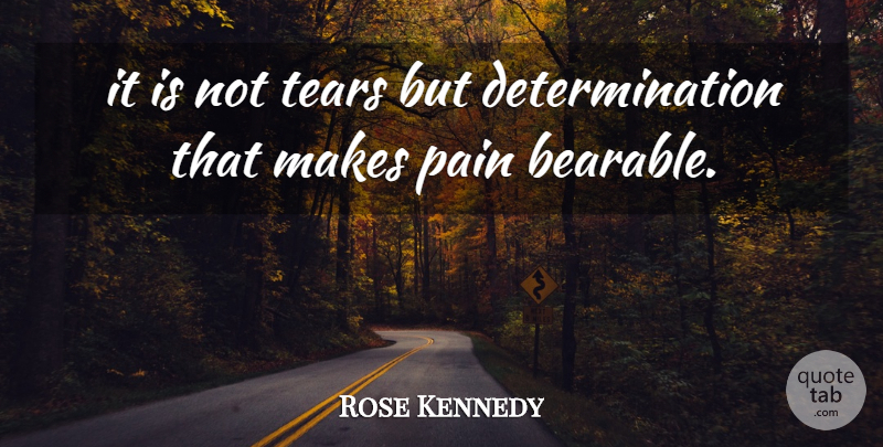 Rose Kennedy Quote About Determination, Pain, Tears: It Is Not Tears But...
