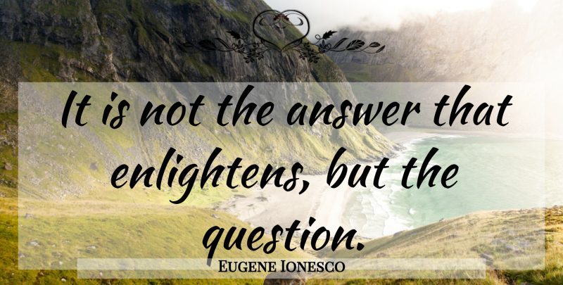 Eugene Ionesco Quote About Funny, Education, Teaching: It Is Not The Answer...