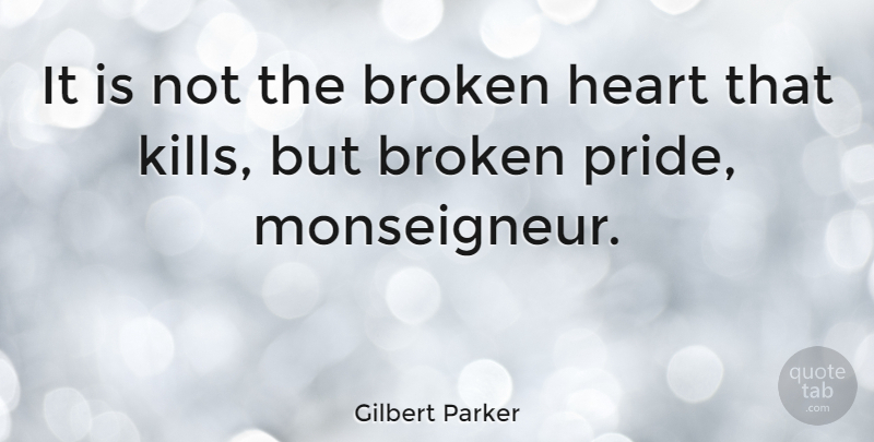 Gilbert Parker Quote About Broken Heart, Pride, Broken Love: It Is Not The Broken...