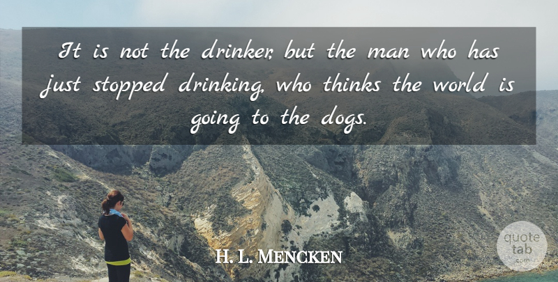 H. L. Mencken Quote About Dog, Drinking, Beer: It Is Not The Drinker...
