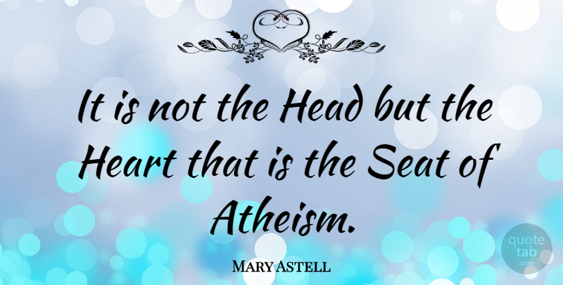 Mary Astell Quote About Heart, Atheism, Seats: It Is Not The Head...