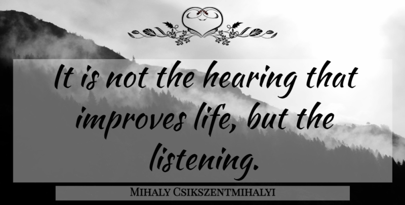 Mihaly Csikszentmihalyi Quote About Listening, Hearing: It Is Not The Hearing...