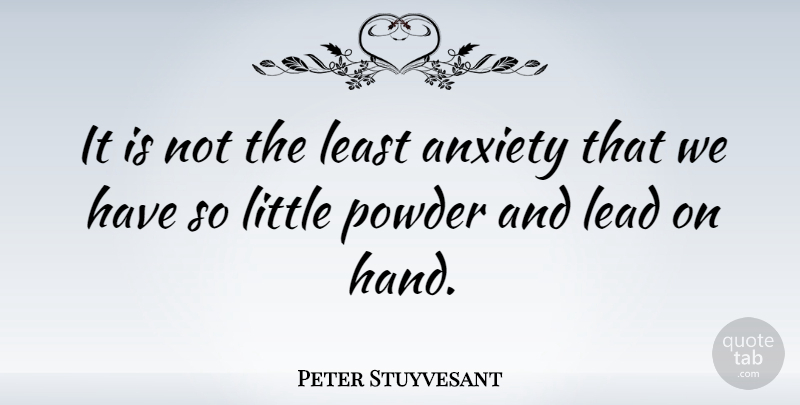 Peter Stuyvesant Quote About Hands, Anxiety, Littles: It Is Not The Least...