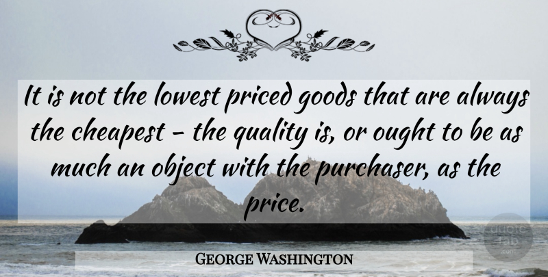 George Washington Quote About Quality, Goods, Objects: It Is Not The Lowest...