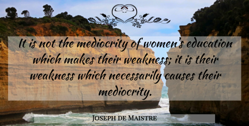 Joseph de Maistre Quote About Education, Causes, Weakness: It Is Not The Mediocrity...