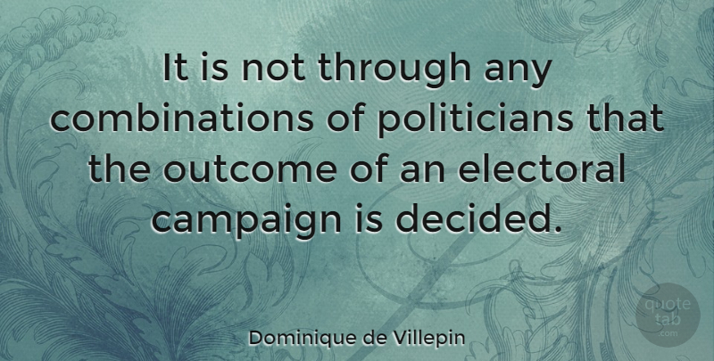 Dominique de Villepin Quote About Outcomes, Campaigns, Politician: It Is Not Through Any...
