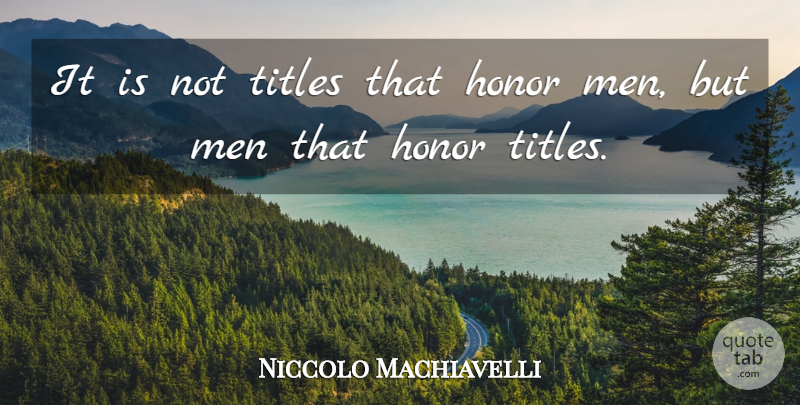 Niccolo Machiavelli Quote About Philosophical, Men, Honor: It Is Not Titles That...