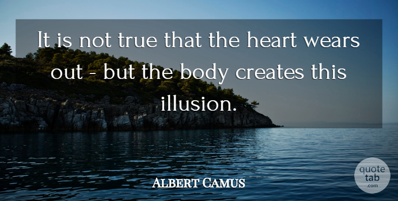 Albert Camus Quote About Heart, Body, Illusion: It Is Not True That...
