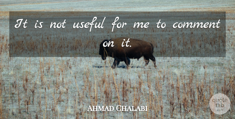 Ahmad Chalabi Quote About Comment, Useful: It Is Not Useful For...