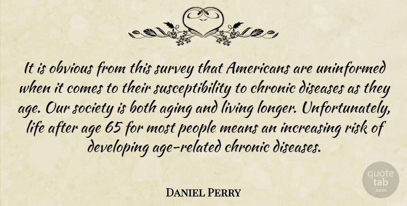 Daniel Perry Quote About Age, Aging, Both, Chronic, Developing: It Is Obvious From This...