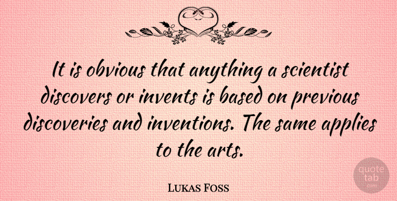 Lukas Foss Quote About Art, Discovery, Scientist: It Is Obvious That Anything...