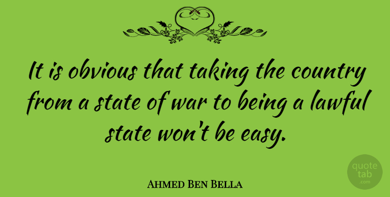 Ahmed Ben Bella Quote About Country, War, Easy: It Is Obvious That Taking...