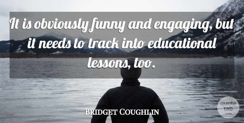 Bridget Coughlin Quote About Funny, Needs, Obviously, Track: It Is Obviously Funny And...