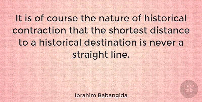 Ibrahim Babangida Quote About Distance, Historical, Lines: It Is Of Course The...