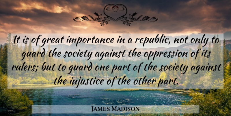 James Madison Quote About Republican Government, Tyranny Of The Majority, Injustice: It Is Of Great Importance...