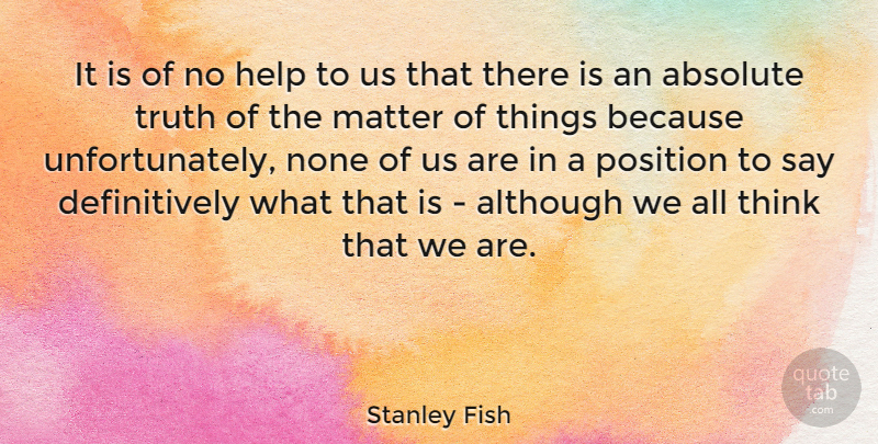 Stanley Fish Quote About Thinking, Matter, Helping: It Is Of No Help...