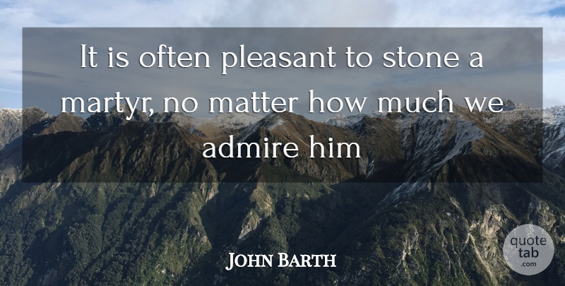 John Barth Quote About Admire, Matter, Pleasant, Stone: It Is Often Pleasant To...